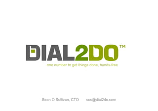 one number to get things done, hands-free




Sean O Sullivan, CTO    sos@dial2do.com
 