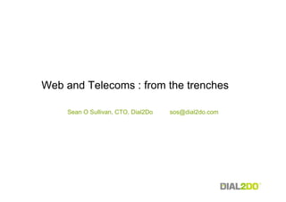 Web and Telecoms : from the trenches

     Sean O Sullivan, CTO, Dial2Do   sos@dial2do.com
 