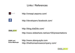 Links / References


                http://oneapi.aepona.com/


                http://developers.facebook.com/


                http://blog.dial2do.com/
                http://www.slideshare.net/sos100/presentations


CEBP and        http://www.alanquayle.com
Voice Mashups
                http://thethomashowecompany.com/
 