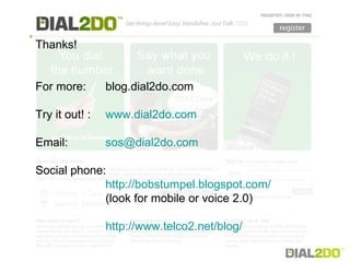 Thanks! For more: blog.dial2do.com  Try it out! : www.dial2do.com Email: [email_address] Social phone: http://bobstumpel.blogspot.com/ (look for mobile or voice 2.0) http://www.telco2.net/blog/   