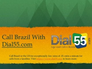 Call Brazil With
Dial55.com
Call Brazil or the US for exceptionally low rates of .01 cents a minute for
calls from a landline. Visit https://www.dial55.com to learn more.
 