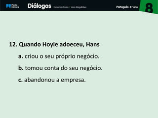 12. Quando Hoyle adoeceu, Hans
a. criou o seu próprio negócio.
b. tomou conta do seu negócio.
c. abandonou a empresa.
 