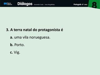 3. A terra natal do protagonista é
a. uma vila norueguesa.
b. Porto.
c. Vig.
 