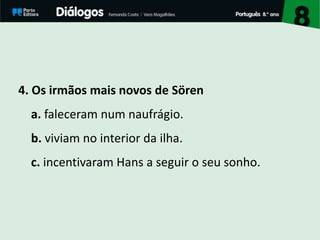 4. Os irmãos mais novos de Sören
a. faleceram num naufrágio.
b. viviam no interior da ilha.
c. incentivaram Hans a seguir o seu sonho.
 