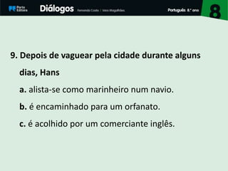 9. Depois de vaguear pela cidade durante alguns
dias, Hans
a. alista-se como marinheiro num navio.
b. é encaminhado para um orfanato.
c. é acolhido por um comerciante inglês.
 