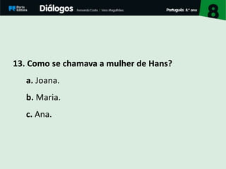 13. Como se chamava a mulher de Hans?
a. Joana.
b. Maria.
c. Ana.
 