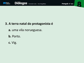 3. A terra natal do protagonista é
a. uma vila norueguesa.
b. Porto.
c. Vig.
 