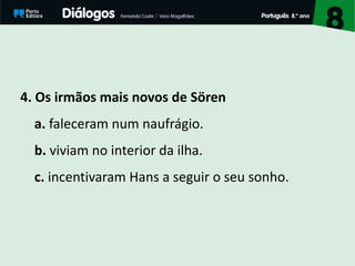 4. Os irmãos mais novos de Sören
a. faleceram num naufrágio.
b. viviam no interior da ilha.
c. incentivaram Hans a seguir o seu sonho.
 