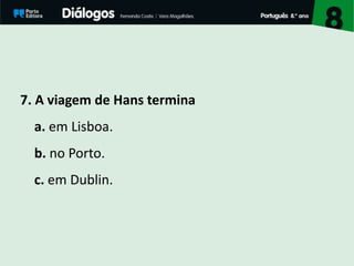 7. A viagem de Hans termina
a. em Lisboa.
b. no Porto.
c. em Dublin.
 