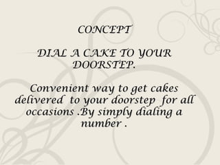 CONCEPT DIAL A CAKE TO YOUR DOORSTEP. Convenient way to get cakes delivered  to your doorstep  for all occasions .By simply dialing a number . 