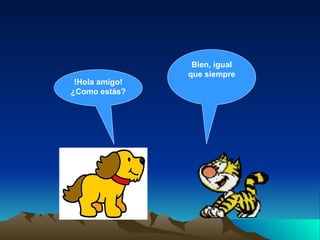 !Hola amigo! ¿Como estás? Bien, igual que siempre