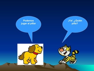 Podemos jugar al pillar ¡Ya! ,¿Quién pilla?