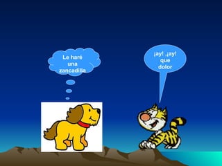 Le haré una zancadilla ¡ay! ,¡ay! que dolor