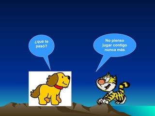 ¿qué te pasó? No pienso jugar contigo nunca más