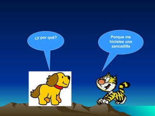 ¿y por qué? Porque me hicistes una zancadilla