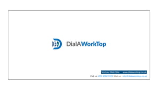 Visit our Web Site: www.dialaworktop.co.uk
Call us: 020 8368 5555 Mail us: info@dialaworktop.co.uk
 