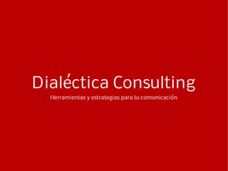 Dialéctica Consulting
Herramientas y estrategias para tu comunicación
 
