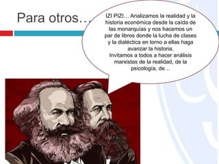 Para otros… IZI PIZI… Analizamos la realidad y la
historia económica desde la caída de
las monarquías y nos hacemos un
par de libros donde la lucha de clases
y la dialéctica en torno a ellas haga
avanzar la historia.
Invitamos a todos a hacer análisis
marxistas de la realidad, de la
psicología, de…
 
