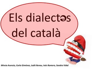 Els dialect s
       del català

Mireia Asensio, Carla Gimènez, Judit Renau, Inés Romero, Sandra Vidal
 