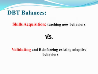 DBT Balances:
 Skills Acquisition: teaching new behaviors

                    vs.

 Validating and Reinforcing existing a...