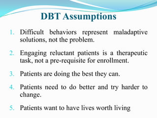 DBT Assumptions
1. Difficult behaviors represent maladaptive
   solutions, not the problem.
2. Engaging reluctant patients...