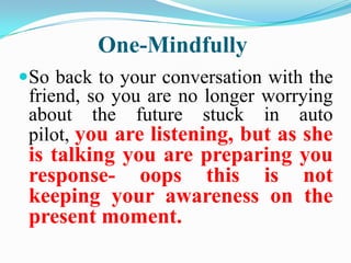 One-Mindfully



This skill relies on being aware of
    your thoughts, feelings etc and
    observing them so you can be...