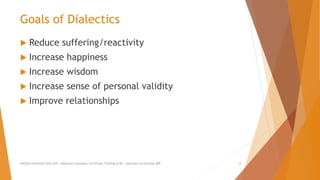 Goals of Dialectics
 Reduce suffering/reactivity
 Increase happiness
 Increase wisdom
 Increase sense of personal validity
 Improve relationships
AllCEUs Unlimited CEUs $59 | Addiction Counselor Certificate Training $149 | Specialty Certificates $89 12
 