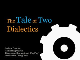 The       Tale of Two
 Dialectics

Andrew Darwitan
Herbert Eng Weiwen
Thamonwan Rojawanichkit (PingPing)
Jonathan Lee ChengChun
 