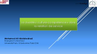 La dualité « culture-compétence » dans
la relation de service
Mohamed Ali Abdelwahed
Enseignant-chercheur
Université Paris 13 Sorbonne Paris Cité
 