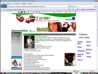 Chupar
piña
Fierro
Cambuche
Bajar de
pinta
Cascar
Cucha
Lucas
Muñeco
Parce
Tombo
Palabras
mas usada