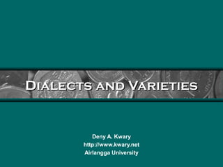 Dialects and VarietiesDialects and Varieties
Deny A. Kwary
http://www.kwary.net
Airlangga University
 