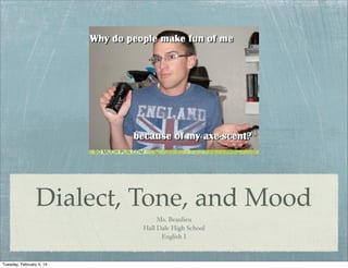 Dialect, Tone, and Mood
Ms. Beaulieu
Hall Dale High School
English I

Tuesday, February 5, 14

 