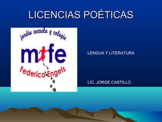 LICENCIAS POÉTICASLICENCIAS POÉTICAS
LENGUA Y LITERATURA
LIC. JORGE CASTILLO
 