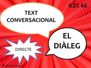 TEXT
CONVERSACIONAL
EL
DIÀLEG
ILEC 6è
® Núria Tuloch
DIRECTE
 