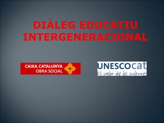 DI?LEG EDUCATIU
INTERGENERACIONAL
 