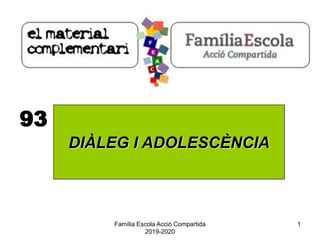 Família Escola Acció Compartida
2019-2020
1
93
DIÀLEG I ADOLESCÈNCIA
 