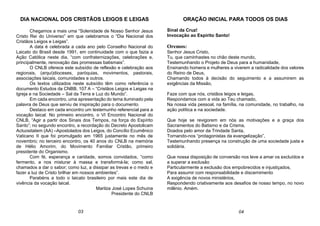 DIA NACIONAL DOS CRISTÃOS LEIGOS E LEIGAS
Chegamos a mais uma “Solenidade de Nosso Senhor Jesus
Cristo Rei do Universo” em que celebramos o “Dia Nacional dos
Cristãos Leigos e Leigas”.
A data é celebrada a cada ano pelo Conselho Nacional do
Laicato do Brasil desde 1991, em continuidade com o que fazia a
Ação Católica neste dia, “com confraternizações, celebrações e,
principalmente, renovação das promessas batismais”.
O CNLB oferece este subsídio de reflexão e celebração aos
regionais, (arqui)dioceses, paróquias, movimentos, pastorais,
associações laicais, comunidades e outros.
Os textos utilizados neste subsídio têm como referência o
documento Estudos da CNBB, 107 A – “Cristãos Leigos e Leigas na
Igreja e na Sociedade – Sal da Terra e Luz do Mundo”.
Em cada encontro, uma apresentação do tema iluminado pela
palavra de Deus que serviu de inspiração para o documento.
Destaco em cada encontro um testemunho referencial para a
vocação laical. No primeiro encontro, o VI Encontro Nacional do
CNLB, “Agir a partir dos Sinais dos Tempos, na força do Espírito
Santo”; no segundo encontro, a recordação do Decreto Apostolicam
Actuositatem (AA) –Apostolados dos Leigos, do Concílio Ecumênico
Vaticano II que foi promulgado em 1965 justamente no mês de
novembro; no terceiro encontro, os 40 anos do CNLB na memória
de Hélio Amorim, do Movimento Familiar Cristão, primeiro
presidente do Organismo.
Com fé, esperança e caridade, somos convidados, “como
fermento, a nos misturar à massa e transformá-la; como sal,
chamados a dar o sabor; como luz, a dissipar as trevas e o medo e
fazer a luz de Cristo brilhar em nossos ambientes”.
Parabéns a todo o laicato brasileiro por mais este dia de
vivência da vocação laical.
Marilza José Lopes Schuina
Presidente do CNLB
ORAÇÃO INICIAL PARA TODOS OS DIAS
Sinal da Cruz!
Invocação ao Espírito Santo!
Oremos:
Senhor Jesus Cristo,
Tu, que caminhastes no chão deste mundo,
Testemunhando o Projeto de Deus para a humanidade,
Ensinando homens e mulheres a viverem a radicalidade dos valores
do Reino de Deus,
Chamando todos à decisão do seguimento e a assumirem as
exigências da Missão,
Faze com que nós, cristãos leigos e leigas,
Respondamos com a vida ao Teu chamado,
Na nossa vida pessoal, na família, na comunidade, no trabalho, na
ação política e na sociedade.
Que hoje se revigorem em nós as motivações e a graça dos
Sacramentos do Batismo e da Crisma,
Doados pelo amor da Trindade Santa,
Tornando-nos “protagonistas da evangelização”,
Testemunhando presença na construção de uma sociedade justa e
solidária.
Que nossa disposição de conversão nos leve a amar os excluídos e
a superar a exclusão
Particularmente a exclusão dos empobrecidos e injustiçados,
Para assumir com responsabilidade e discernimento
A exigência de novos ministérios,
Respondendo criativamente aos desafios de nosso tempo, no novo
milênio. Amém.
03 04
 