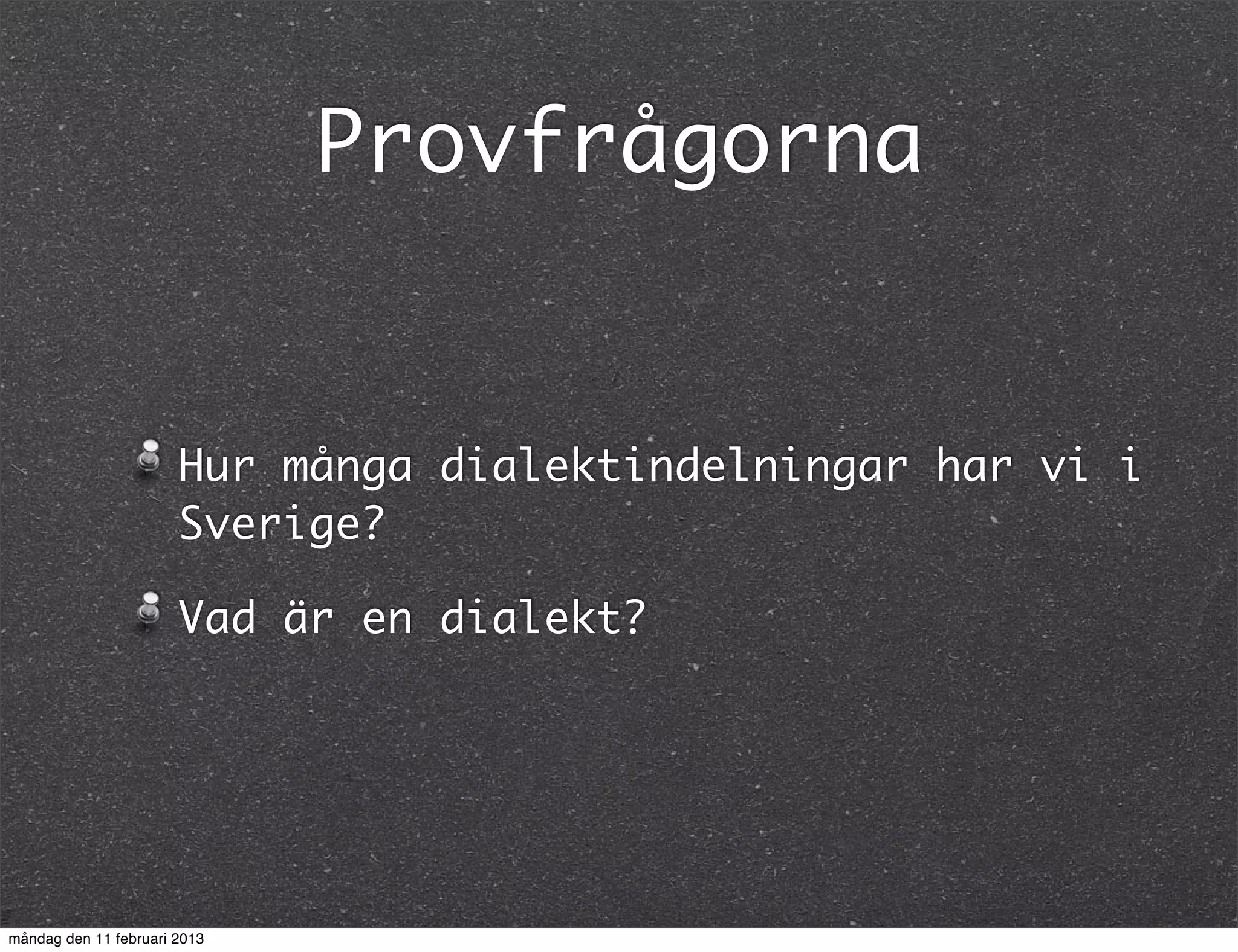 Provfrågorna


                       Hur många dialektindelningar har vi i
                       Sverige?

                       Vad är en dialekt?




måndag den 11 februari 2013
 