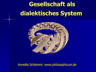 Gesellschaft als dialektisches System  Annette Schlemm: www.philosophicum.de  