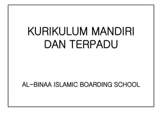 KURIKULUM MANDIRI
DAN TERPADU
AL-BINAA ISLAMIC BOARDING SCHOOL
 