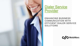 Dialer Service
Provider
ENHANCING BUSINESS
COMMUNICATION WITH
EFFICIENT DIALER SERVICE
SOLUTIONS
 