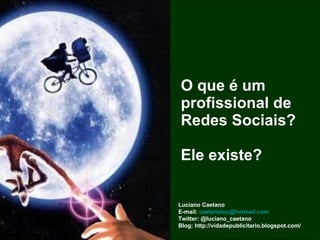 O que é um profissional de Redes Sociais?  Ele existe? Luciano Caetano E-mail:  [email_address] Twitter: @luciano_caetano Blog: http://vidadepublicitario.blogspot.com/ 