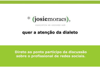 quer a atenção da dialeto Direto ao ponto participo da discussão sobre o profissional de redes sociais. 