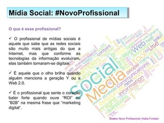Mídia Social: #NovoProfissional ,[object Object],[object Object],[object Object],[object Object],Dialeto Novo Profissional | Kátia Furtado 