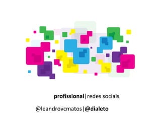   profissional |redes sociais @leandrovcmatos| @dialeto  