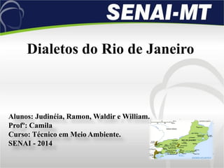 Dialetos do Rio de Janeiro
Alunos: Judinéia, Ramon, Waldir e William.
Profº: Camila
Curso: Técnico em Meio Ambiente.
SENAI - 2014
 