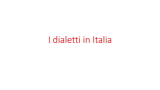 I dialetti in Italia 
 