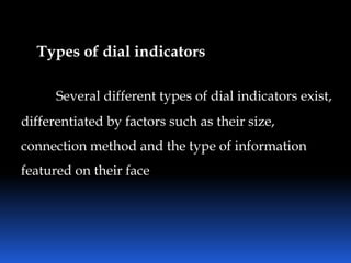 Types of dial indicators
Several different types of dial indicators exist,
differentiated by factors such as their size,
connection method and the type of information
featured on their face
 