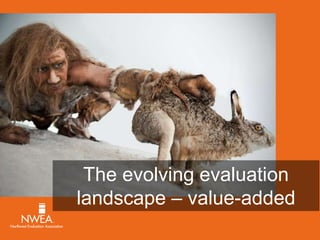 The evolving evaluation 
landscape – value-added 
 