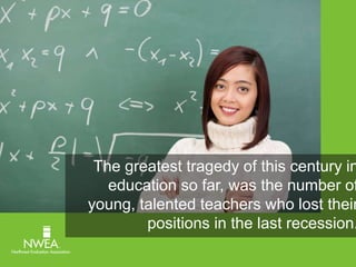 The greatest tragedy of this century in 
education so far, was the number of 
young, talented teachers who lost their 
positions in the last recession. 
 